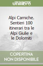 Alpi Carniche. Sentieri 100 itinerari tra le Alpi Giulie e le Dolomiti libro