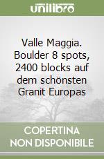 Valle Maggia. Boulder 8 spots, 2400 blocks auf dem schönsten Granit Europas libro