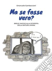 Ma se fosse vero? Breve viaggio alla scoperta della natura umana libro