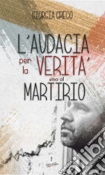 L'audacia per la verità sino al martirio libro