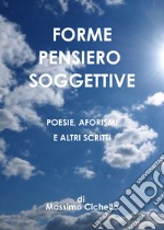 Forme pensiero soggettive. Poesie, aforismi e altri scritti libro