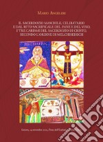 Il sacerdozio maschile, celibatario e dal rito sacrificale del pane e del vino, i tre carismi del sacerdozio di Cristo, secondo l'Ordine di Melchisedech libro