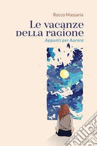 Le vacanze della ragione. Appunti per Aurora libro