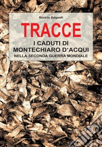 Tracce. I caduti di Montechiaro d'Acqui nella Seconda Guerra Mondiale libro