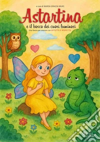 Astartina e il bosco dei cuori luminosi. Ediz. illustrata libro