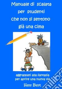 Manuale di scalata per studenti che non si sentono già una cima. Aggrappati alla fantasia per aprire una nuova via libro