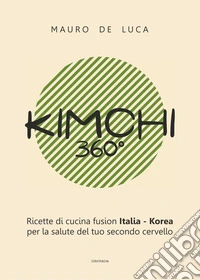 Kimchi 360°. Ricette di cucina fusion Italia-Korea per la salute del tuo secondo cervello. Ediz. italiana e inglese libro