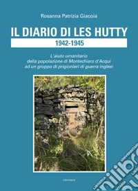 Il diario di Les Hutty 1942-1945. L'aiuto umanitario della popolazione di Montechiaro d'Acqui ad un gruppo di prigionieri di guerra inglesi libro
