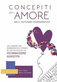 Concepiti per amore nell'autunno demografico. Un viaggio tra demografia e storie di chi ha scelto la fecondazione assistita libro