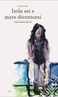 Isola sei e mare diventerai. Poesie d'amore e altri canti libro