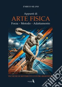 Appunti di arte fisica. Forza, metodo, adattamento. Tecniche di movimento contro resistenza libro