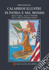 Calabresi illustri in patria e nel mondo. Premio «Calabria - America» 1995-2026. Storie e cultura di protagonisti calabresi