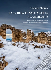 La chiesa di Santa Sofia di Sarcidano. Nuove fonti, archeologia e storia di un territorio bizantino e giudicale libro