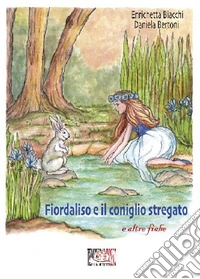 Fiordaliso e il coniglio stregato e altre fiabe. Ediz. illustrata libro