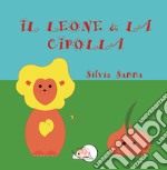 Il leone & la cipolla. Ediz. illustrata libro