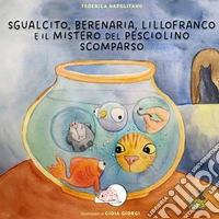 Sgualcito, Berenaria, Lillofranco e il mistero del pesciolino scomparso. Ediz. illustrata libro