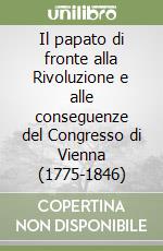 Il papato di fronte alla Rivoluzione e alle conseguenze del Congresso di Vienna (1775-1846) libro