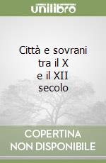 Città e sovrani tra il X e il XII secolo libro