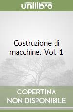 Costruzione di macchine. Vol. 1 libro