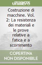 Costruzione di macchine. Vol. 2: La resistenza dei materiali e le prove relative a fatica e a scorrimento libro