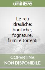 Le reti idrauliche: bonifiche, fognature, fiumi e torrenti libro