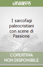 I sarcofagi paleocristiani con scene di Passione libro