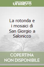 La rotonda e i mosaici di San Giorgio a Salonicco libro