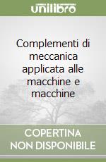 Complementi di meccanica applicata alle macchine e macchine libro