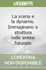 La scena e la dynamis. Immaginario e struttura nelle sintesi futuriste libro