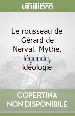 Le rousseau de Gérard de Nerval. Mythe, légende, idéologie