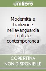 Modernità e tradizione nell'avanguardia teatrale contemporanea libro