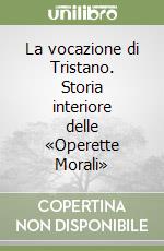 La vocazione di Tristano. Storia interiore delle «Operette Morali» libro