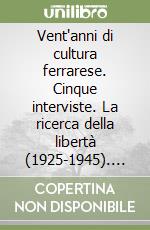 Vent'anni di cultura ferrarese. Cinque interviste. La ricerca della libertà (1925-1945). Vol. 2 libro