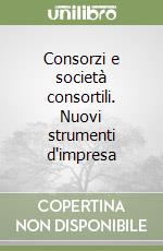 Consorzi e società consortili. Nuovi strumenti d'impresa libro