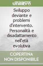 Sviluppo deviante e problemi d'intervento. Personalità e disadattamento nell'età evolutiva libro