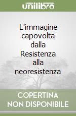 L'immagine capovolta dalla Resistenza alla neoresistenza