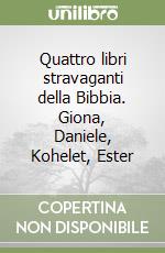 Quattro libri stravaganti della Bibbia. Giona, Daniele, Kohelet, Ester