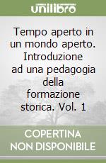 Tempo aperto in un mondo aperto. Introduzione ad una pedagogia della formazione storica. Vol. 1 libro