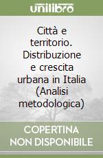 Città e territorio. Distribuzione e crescita urbana in Italia (Analisi metodologica) libro