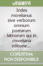 Index morelianus sive verborum omnium poetarum latinorum qui in moreliana editione continentur libro