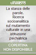 La stanza delle parole. Ricerca socioanalitica sul mutamento culturale in una istituzione psichiatrica