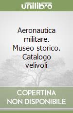 Aeronautica militare. Museo storico. Catalogo velivoli