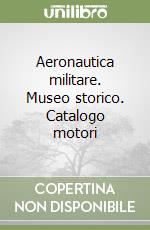 Aeronautica militare. Museo storico. Catalogo motori