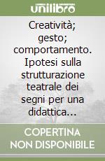 Creatività; gesto; comportamento. Ipotesi sulla strutturazione teatrale dei segni per una didattica aggiornata libro