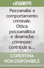 Psicoanalisi e comportamento criminale. Ottica psicoanalitica e dinamiche criminose: contributi a confronto