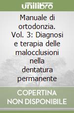 Manuale di ortodonzia. Vol. 3: Diagnosi e terapia delle malocclusioni nella dentatura permanente