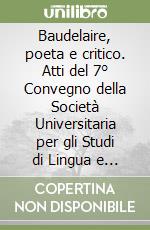 Baudelaire, poeta e critico. Atti del 7° Convegno della Società Universitaria per gli Studi di Lingua e Letteratura francese (Como, ottobre 1978) libro