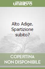 Alto Adige. Spartizione subito?