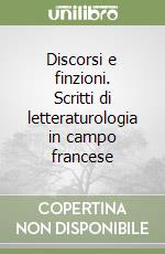 Discorsi e finzioni. Scritti di letteraturologia in campo francese libro