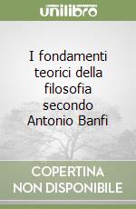 I fondamenti teorici della filosofia secondo Antonio Banfi libro